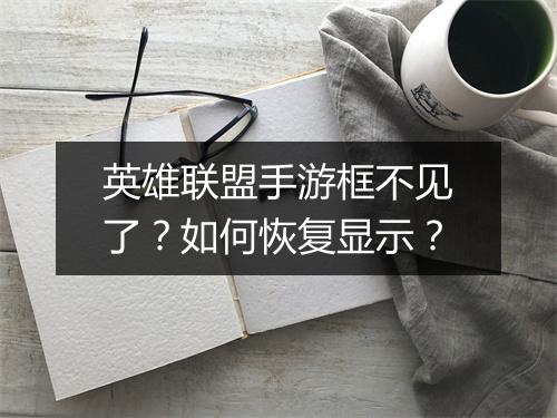 英雄联盟手游框不见了？如何恢复显示？