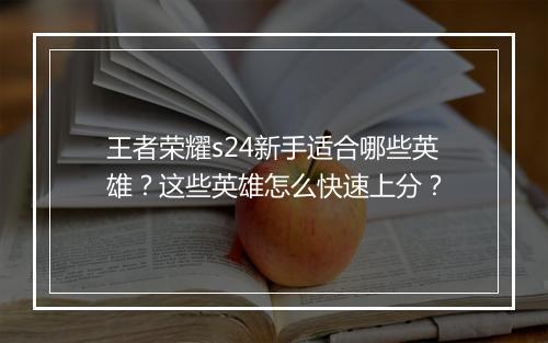 王者荣耀s24新手适合哪些英雄？这些英雄怎么快速上分？