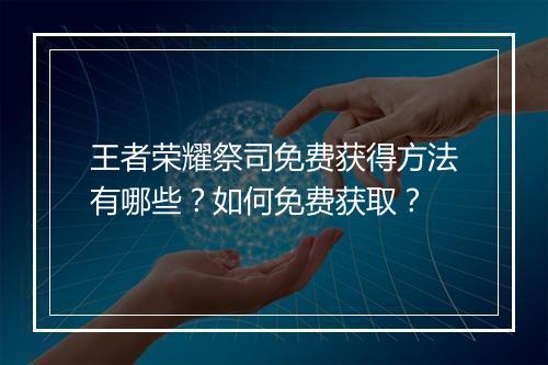王者荣耀祭司免费获得方法有哪些？如何免费获取？