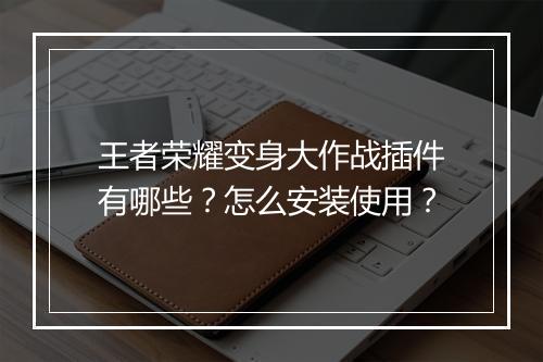 王者荣耀变身大作战插件有哪些？怎么安装使用？