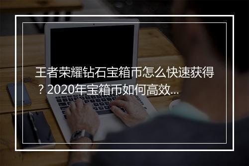 王者荣耀钻石宝箱币怎么快速获得？2020年宝箱币如何高效获取？