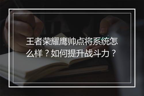 王者荣耀鹰帅点将系统怎么样?如何提升战斗力?