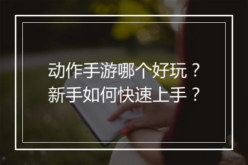 动作手游哪个好玩？新手如何快速上手？