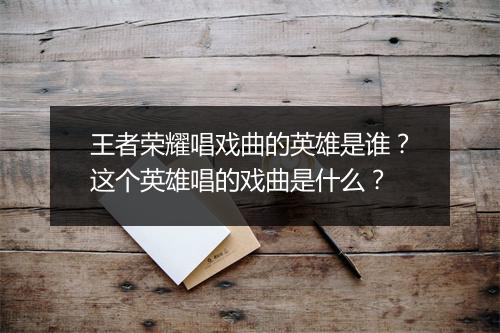 王者荣耀唱戏曲的英雄是谁？这个英雄唱的戏曲是什么？