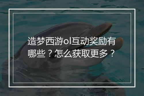 造梦西游ol互动奖励有哪些？怎么获取更多？