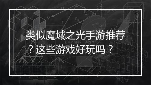 类似魔域之光手游推荐？这些游戏好玩吗？