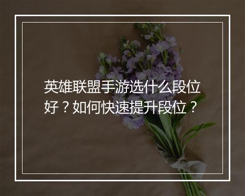 英雄联盟手游选什么段位好？如何快速提升段位？