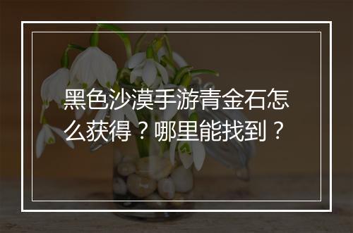 黑色沙漠手游青金石怎么获得？哪里能找到？