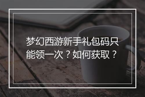 梦幻西游新手礼包码只能领一次？如何获取？