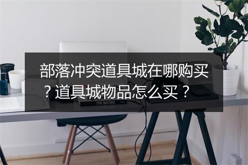 部落冲突道具城在哪购买?道具城物品怎么买?