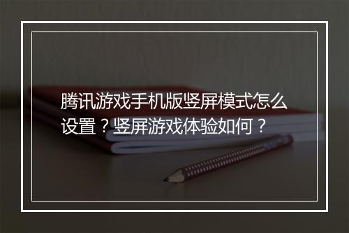 腾讯游戏手机版竖屏模式怎么设置？竖屏游戏体验如何？