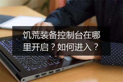 饥荒装备控制台在哪里开启？如何进入？