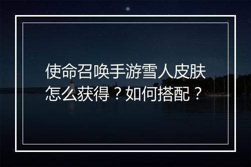 使命召唤手游雪人皮肤怎么获得？如何搭配？