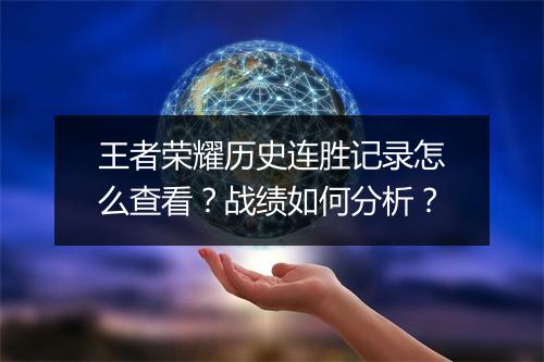 王者荣耀历史连胜记录怎么查看？战绩如何分析？