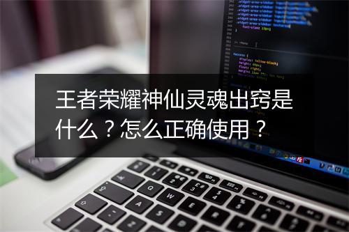 王者荣耀神仙灵魂出窍是什么?怎么正确使用?