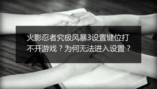 火影忍者究极风暴3设置键位打不开游戏？为何无法进入设置？