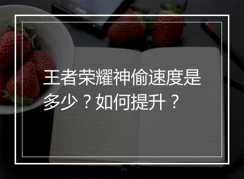 王者荣耀神偷速度是多少？如何提升？