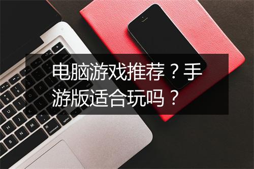 电脑游戏推荐？手游版适合玩吗？