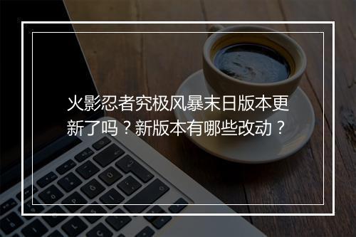 火影忍者究极风暴末日版本更新了吗?新版本有哪些改动?