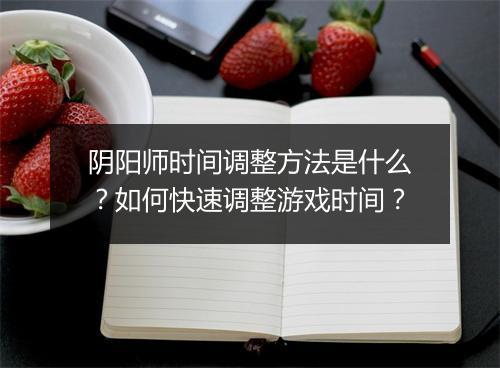 阴阳师时间调整方法是什么？如何快速调整游戏时间？