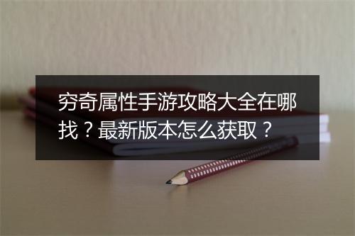 穷奇属性手游攻略大全在哪找？最新版本怎么获取？