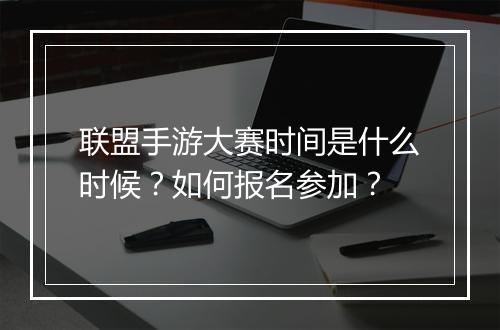 联盟手游大赛时间是什么时候？如何报名参加？