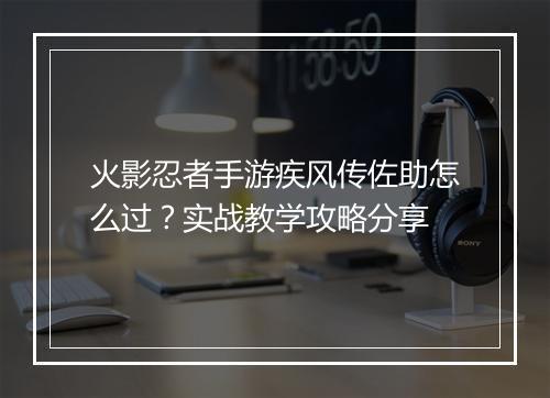 火影忍者手游疾风传佐助怎么过?实战教学攻略分享