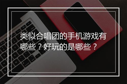 类似合唱团的手机游戏有哪些?好玩的是哪些?