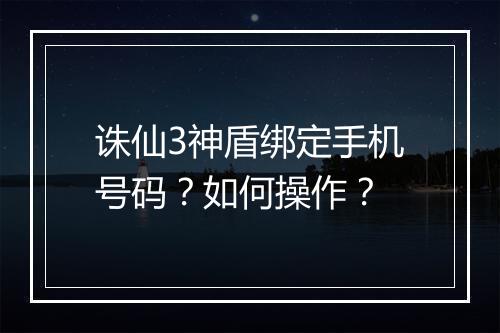 诛仙3神盾绑定手机号码？如何操作？
