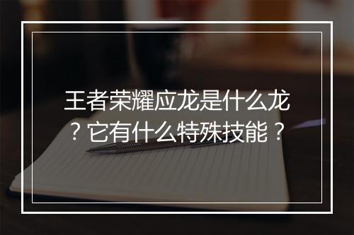 王者荣耀应龙是什么龙？它有什么特殊技能？