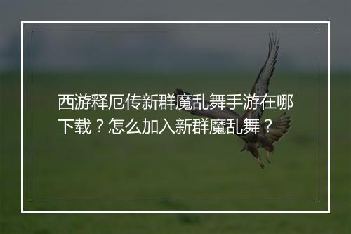 西游释厄传新群魔乱舞手游在哪下载？怎么加入新群魔乱舞？