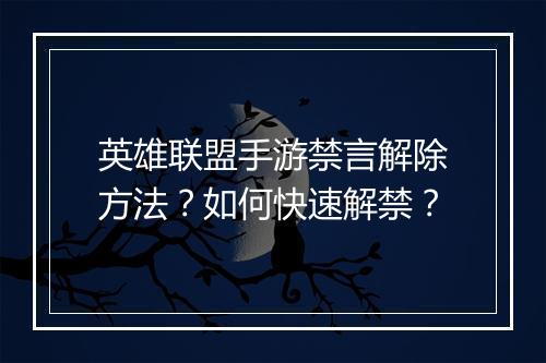 英雄联盟手游禁言解除方法？如何快速解禁？