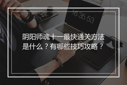 阴阳师魂十一最快通关方法是什么?有哪些技巧攻略?