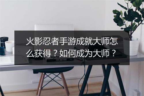 火影忍者手游成就大师怎么获得？如何成为大师？