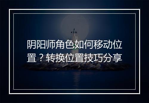 阴阳师角色如何移动位置？转换位置技巧分享