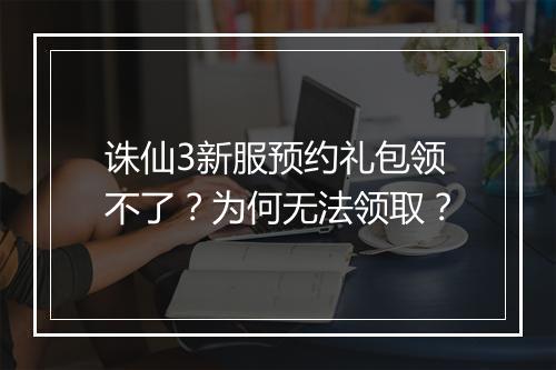 诛仙3新服预约礼包领不了?为何无法领取?