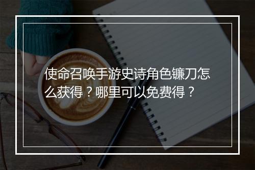 使命召唤手游史诗角色镰刀怎么获得？哪里可以免费得？
