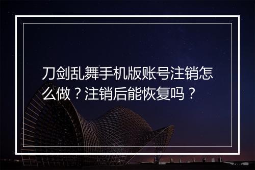 刀剑乱舞手机版账号注销怎么做?注销后能恢复吗?