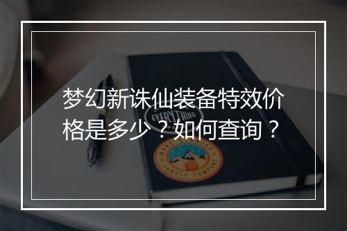 梦幻新诛仙装备特效价格是多少？如何查询？