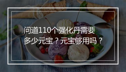 问道110个强化丹需要多少元宝?元宝够用吗?