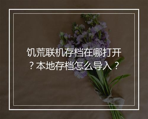 饥荒联机存档在哪打开？本地存档怎么导入？