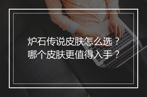炉石传说皮肤怎么选？哪个皮肤更值得入手？