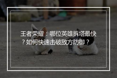 王者荣耀：哪位英雄拆塔最快？如何快速击破敌方防御？