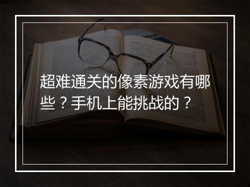 超难通关的像素游戏有哪些？手机上能挑战的？