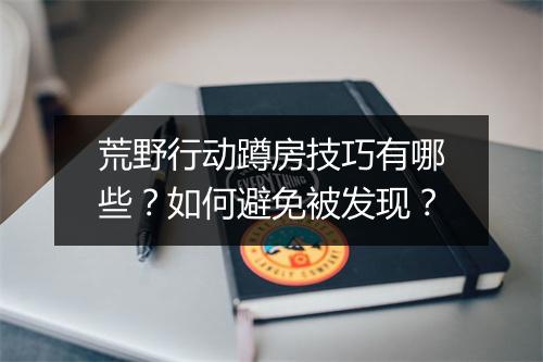 荒野行动蹲房技巧有哪些？如何避免被发现？