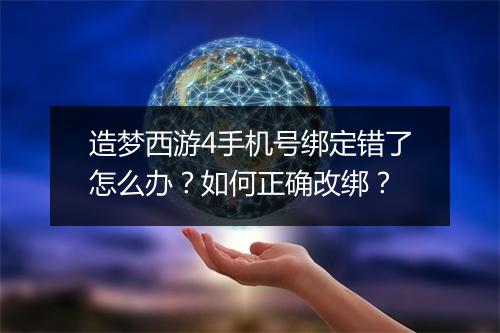 造梦西游4手机号绑定错了怎么办？如何正确改绑？