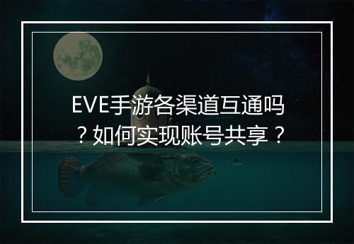 EVE手游各渠道互通吗？如何实现账号共享？