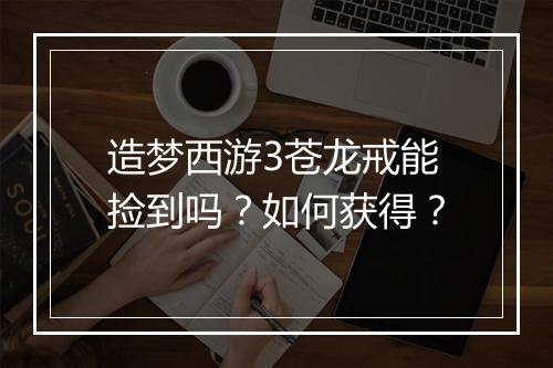 造梦西游3苍龙戒能捡到吗?如何获得?