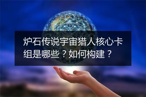 炉石传说宇宙猎人核心卡组是哪些？如何构建？