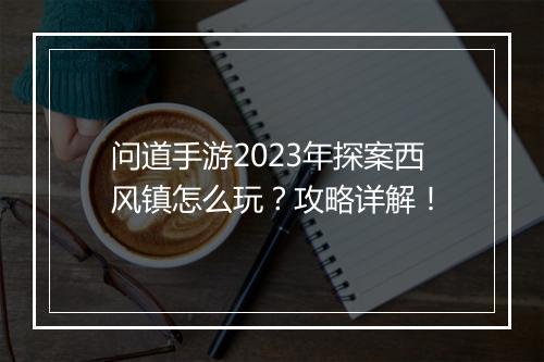 问道手游2023年探案西风镇怎么玩?攻略详解!